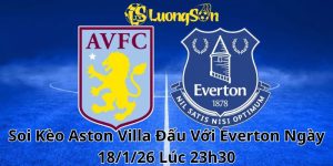 Soi Kèo Aston Villa Đấu Với Everton Ngày 18/1/26 Lúc 23h30